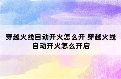 穿越火线自动开火怎么开 穿越火线自动开火怎么开启